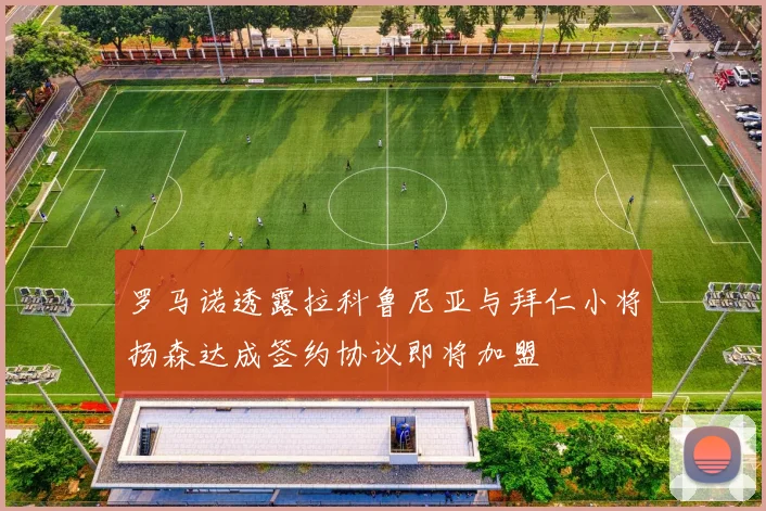 罗马诺透露拉科鲁尼亚与拜仁小将扬森达成签约协议即将加盟