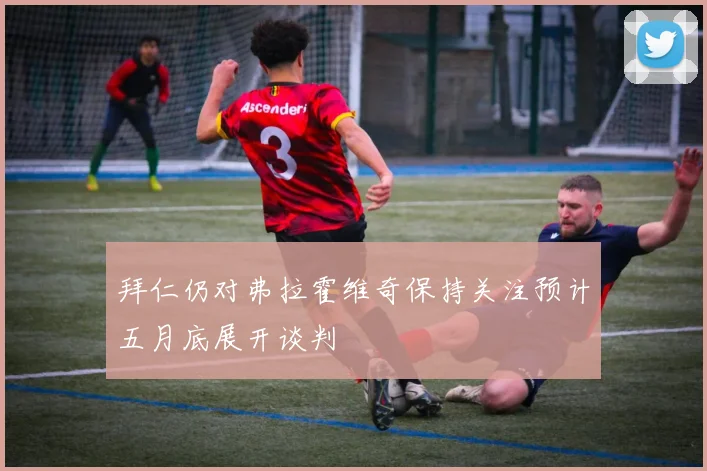 拜仁仍对弗拉霍维奇保持关注预计五月底展开谈判