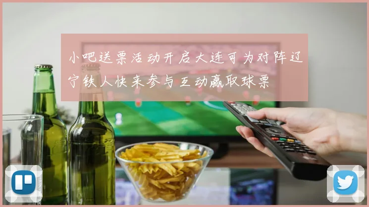 小吧送票活动开启大连可为对阵辽宁铁人快来参与互动赢取球票
