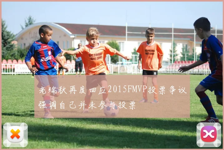 老瑞秋再度回应2015FMVP投票争议强调自己并未参与投票