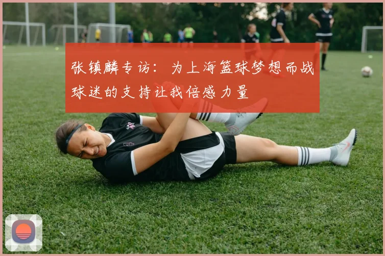 张镇麟专访：为上海篮球梦想而战球迷的支持让我倍感力量