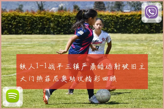 铁人1-1战平三镇严鼎皓远射破旧主大门热菲尼奥助攻精彩回顾